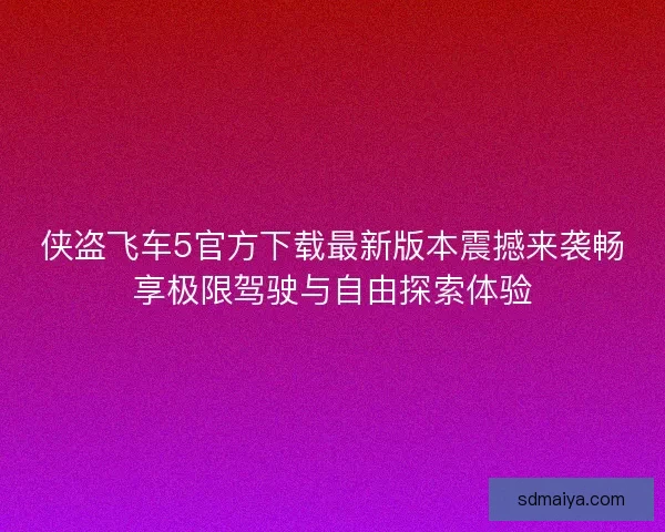 侠盗飞车5官方下载最新版本震撼来袭畅享极限驾驶与自由探索体验