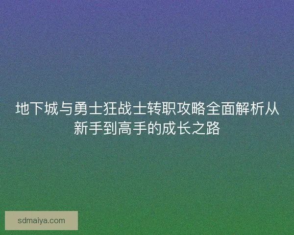 地下城与勇士狂战士转职攻略全面解析从新手到高手的成长之路 地下城与勇士狂战士转职攻略全面解析从新手到高手的成长之路