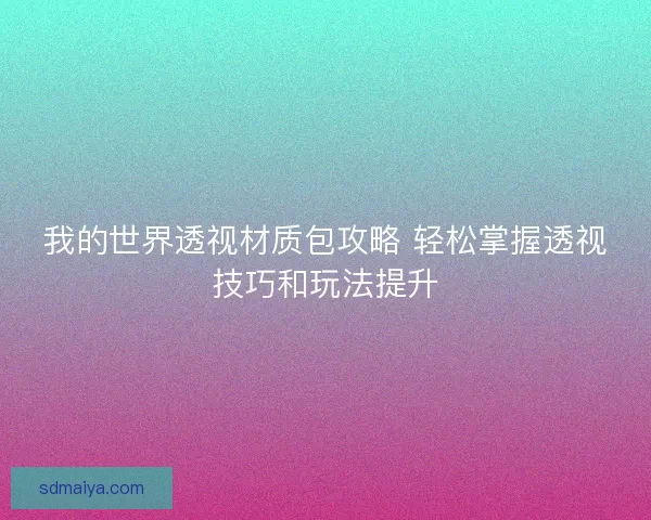 我的世界透视材质包攻略 轻松掌握透视技巧和玩法提升 我的世界透视材质包攻略 轻松掌握透视技巧和玩法提升