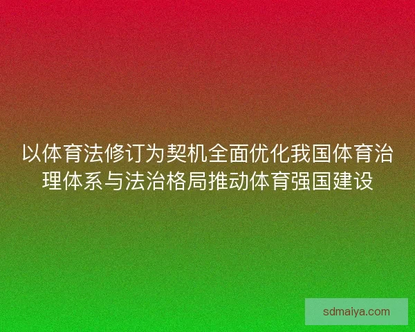 以体育法修订为契机全面优化我国体育治理体系与法治格局推动体育强国建设