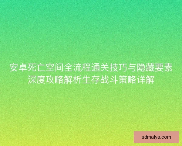 安卓死亡空间全流程通关技巧与隐藏要素深度攻略解析生存战斗策略详解 安卓死亡空间全流程通关技巧与隐藏要素深度攻略解析生存战斗策略详解