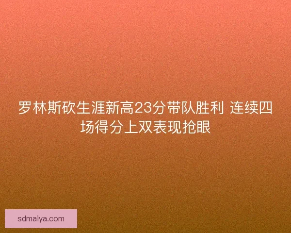 罗林斯砍生涯新高23分带队胜利 连续四场得分上双表现抢眼