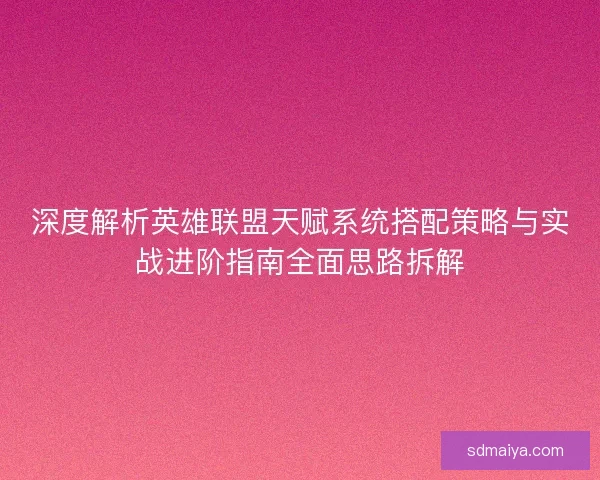 深度解析英雄联盟天赋系统搭配策略与实战进阶指南全面思路拆解 深度解析英雄联盟天赋系统搭配策略与实战进阶指南全面思路拆解