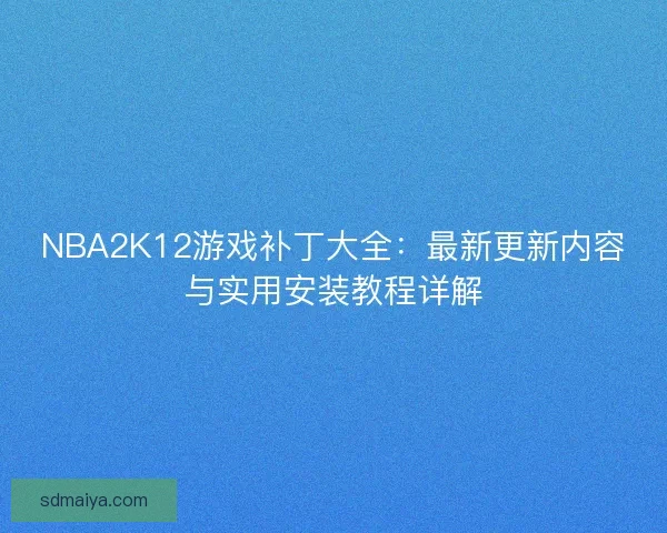NBA2K12游戏补丁大全：最新更新内容与实用安装教程详解
