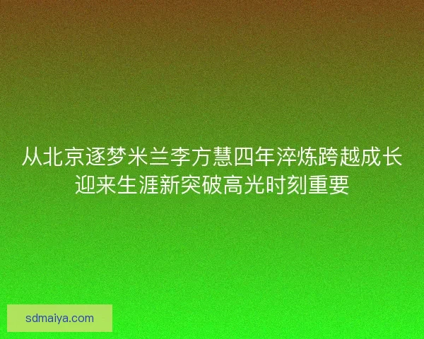 从北京逐梦米兰李方慧四年淬炼跨越成长迎来生涯新突破高光时刻重要