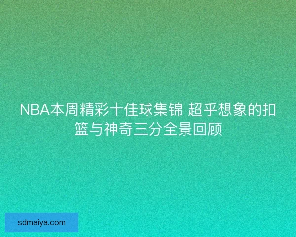 NBA本周精彩十佳球集锦 超乎想象的扣篮与神奇三分全景回顾 NBA本周精彩十佳球集锦 超乎想象的扣篮与神奇三分全景回顾