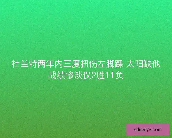 杜兰特两年内三度扭伤左脚踝 太阳缺他战绩惨淡仅2胜11负 杜兰特两年内三度扭伤左脚踝 太阳缺他战绩惨淡仅2胜11负