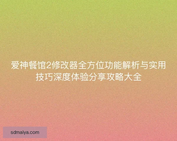爱神餐馆2修改器全方位功能解析与实用技巧深度体验分享攻略大全 爱神餐馆2修改器全方位功能解析与实用技巧深度体验分享攻略大全