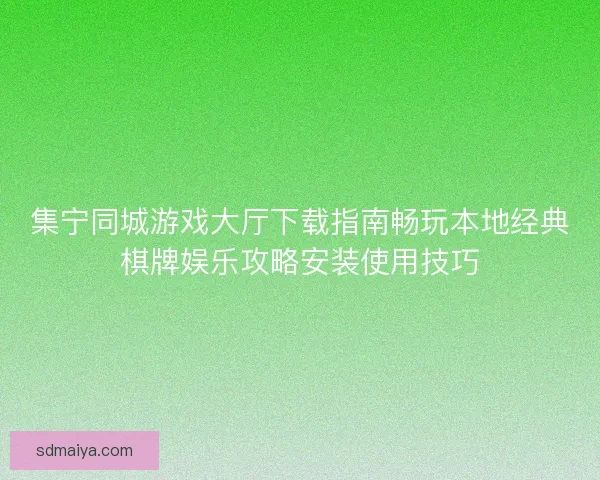 集宁同城游戏大厅下载指南畅玩本地经典棋牌娱乐攻略安装使用技巧