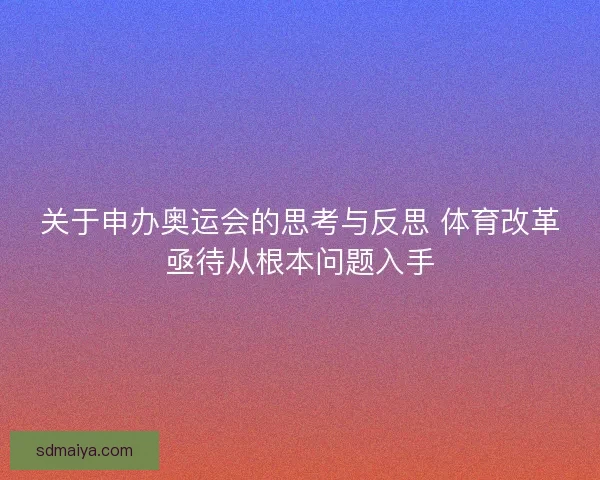 关于申办奥运会的思考与反思 体育改革亟待从根本问题入手 关于申办奥运会的思考与反思 体育改革亟待从根本问题入手